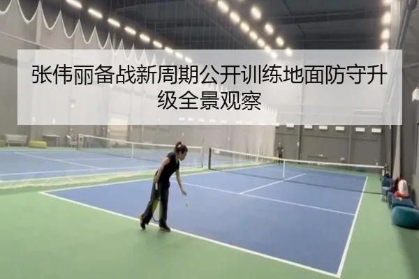 张伟丽备战新周期公开训练地面防守升级全景观察
