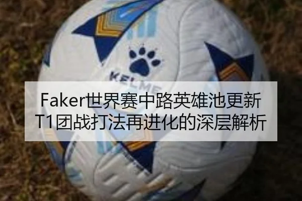 Faker世界赛中路英雄池更新T1团战打法再进化的深层解析